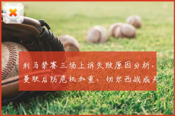 利马禁赛三场上诉失败原因分析,曼联后防危机加重,切尔西战成关键考验