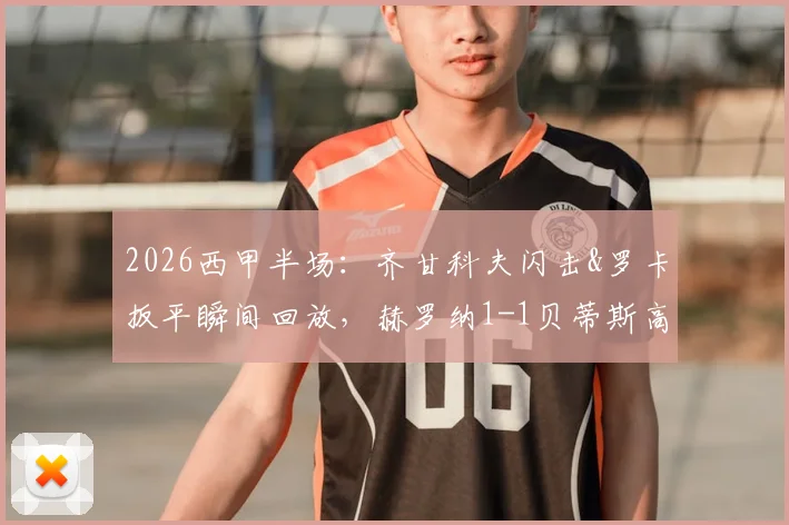 2026西甲半场:齐甘科夫闪击&罗卡扳平瞬间回放,赫罗纳1-1贝蒂斯高清录像解析