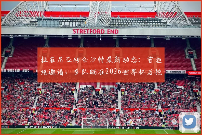 拉菲尼亚转会沙特最新动态:曾拒绝邀请,多队瞄准2026世界杯后挖角,转会费与薪资成焦点