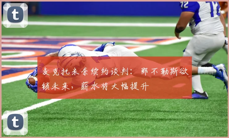 麦克托米奈续约谈判：那不勒斯欲锁未来，薪水将大幅提升