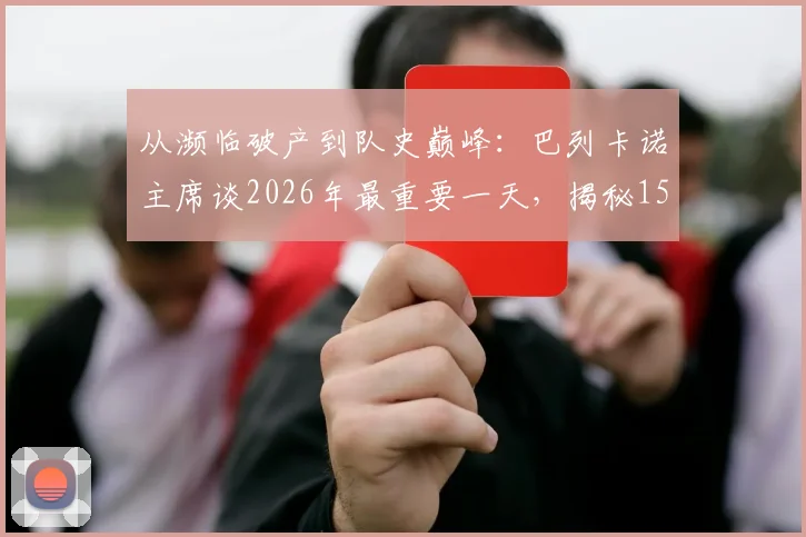 从濒临破产到队史巅峰:巴列卡诺主席谈2026年最重要一天,揭秘15年逆袭之路