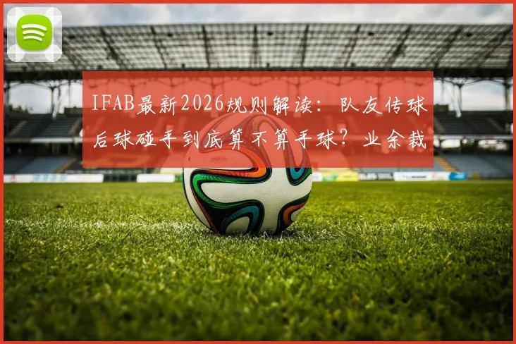 IFAB最新2026规则解读:队友传球后球碰手到底算不算手球?业余裁判必看!