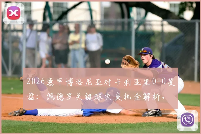 2026意甲博洛尼亚对卡利亚里0-0复盘：佩德罗关键球失良机全解析，附全场录像回放观看指南