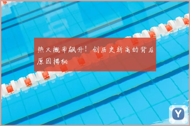 热火概率飙升！创历史新高的背后原因揭秘