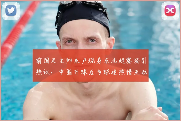 前国足主帅米卢现身东北超赛场引热议，中圈开球后与球迷热情互动，现场气氛火爆（附最新动态）