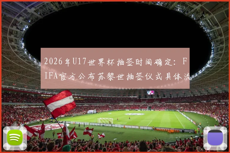 2026年U17世界杯抽签时间确定：FIFA官方公布苏黎世抽签仪式具体流程与看点