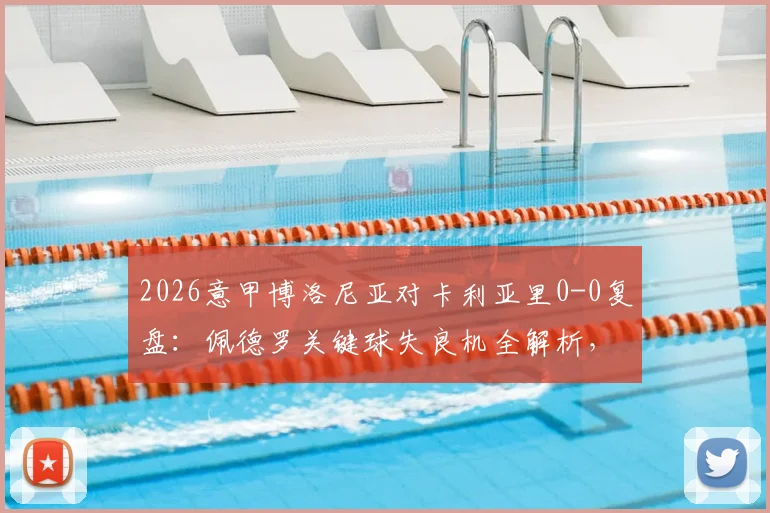 2026意甲博洛尼亚对卡利亚里0-0复盘:佩德罗关键球失良机全解析,附全场录像回放观看指南