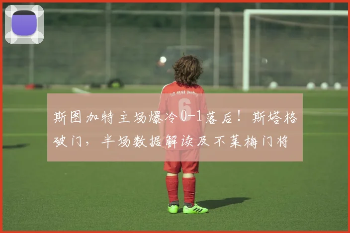 斯图加特主场爆冷0-1落后！斯塔格破门，半场数据解读及不莱梅门将神扑集锦